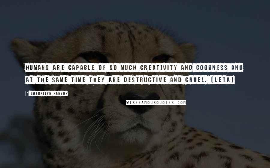 Sherrilyn Kenyon Quotes: Humans are capable of so much creativity and goodness and at the same time they are destructive and cruel. (Leta)