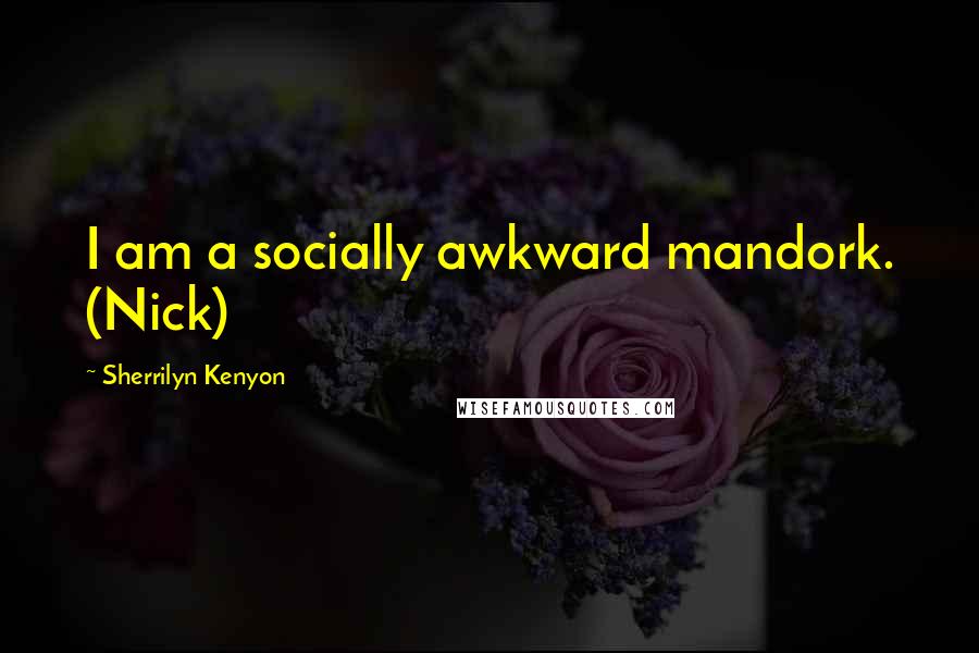 Sherrilyn Kenyon Quotes: I am a socially awkward mandork. (Nick)