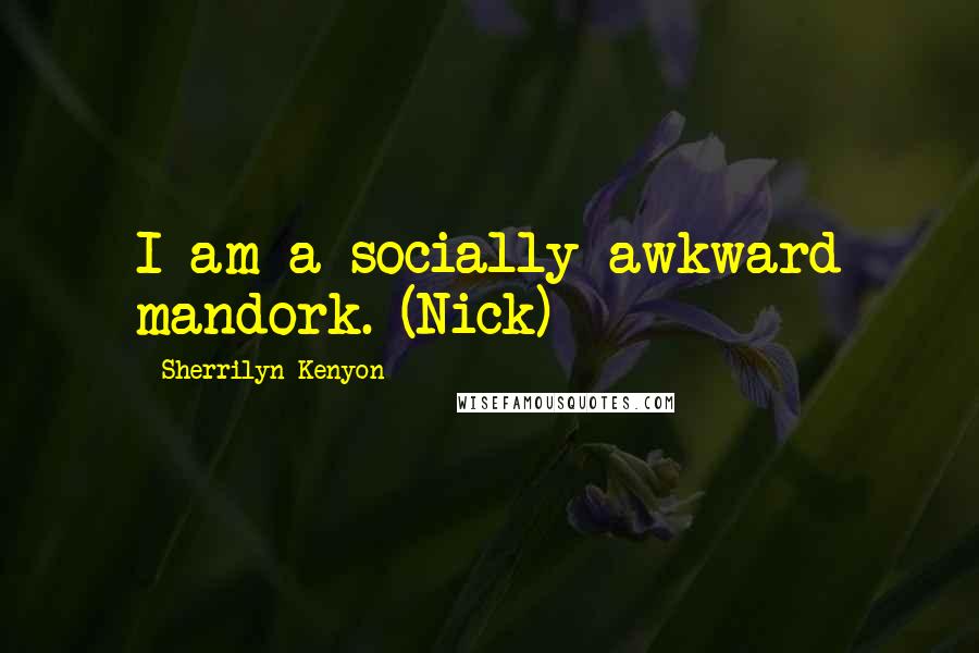 Sherrilyn Kenyon Quotes: I am a socially awkward mandork. (Nick)