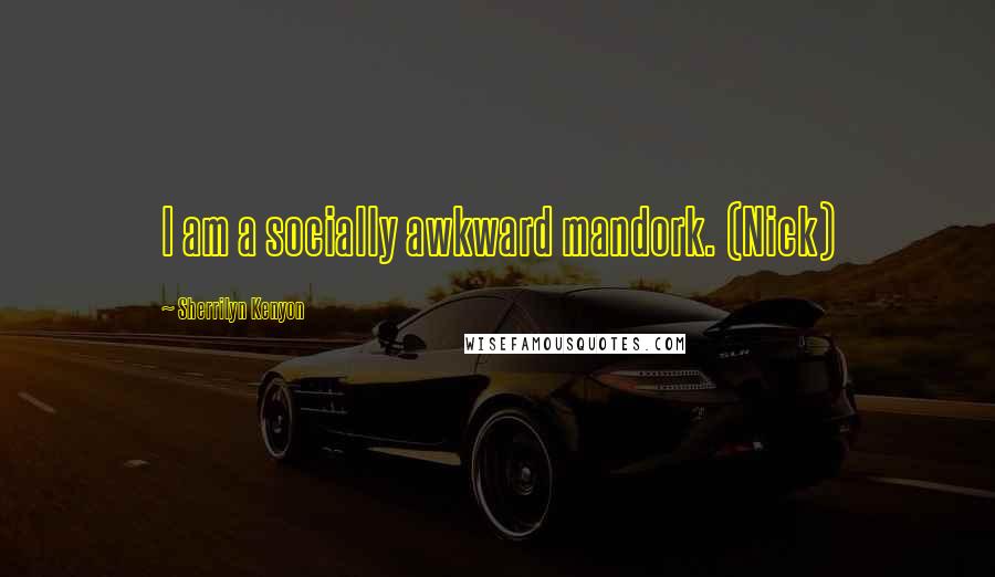 Sherrilyn Kenyon Quotes: I am a socially awkward mandork. (Nick)