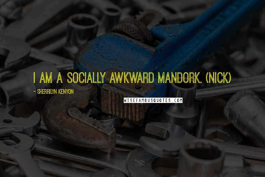 Sherrilyn Kenyon Quotes: I am a socially awkward mandork. (Nick)