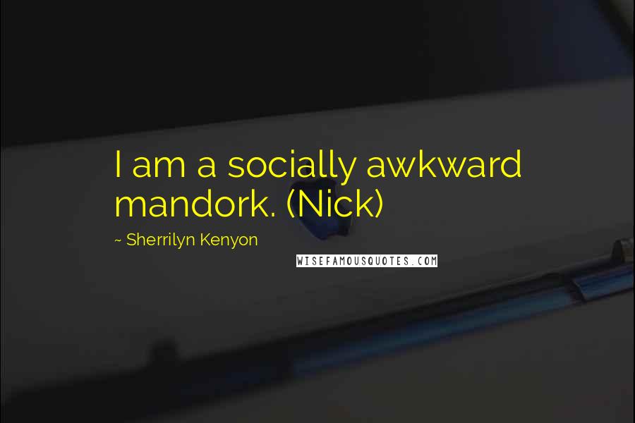 Sherrilyn Kenyon Quotes: I am a socially awkward mandork. (Nick)