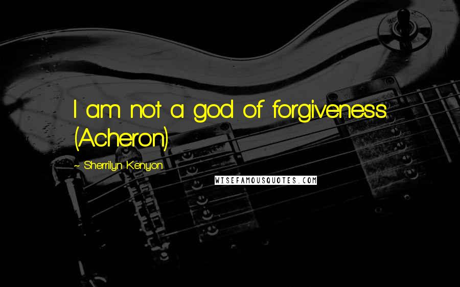 Sherrilyn Kenyon Quotes: I am not a god of forgiveness. (Acheron)