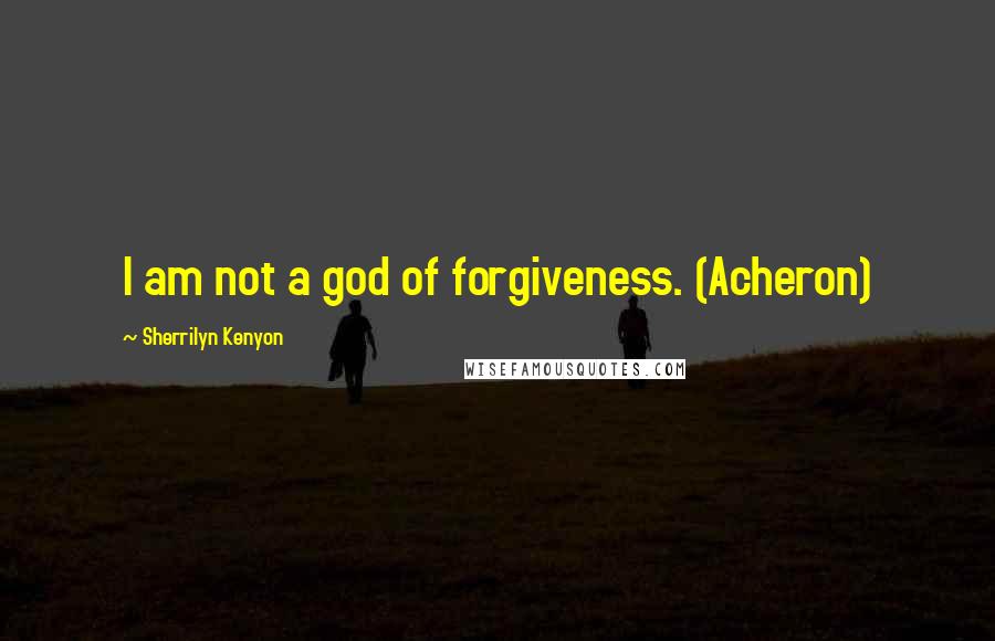 Sherrilyn Kenyon Quotes: I am not a god of forgiveness. (Acheron)