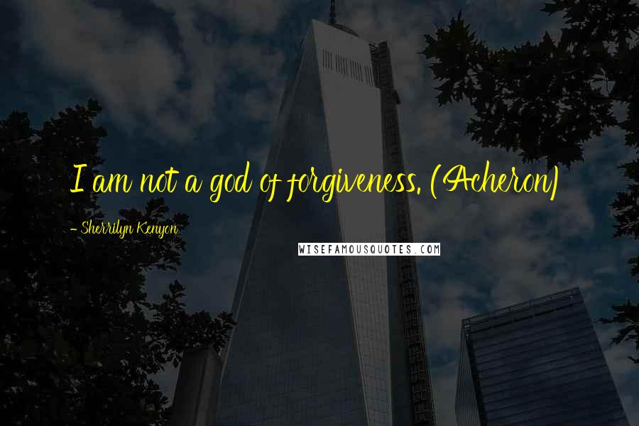 Sherrilyn Kenyon Quotes: I am not a god of forgiveness. (Acheron)