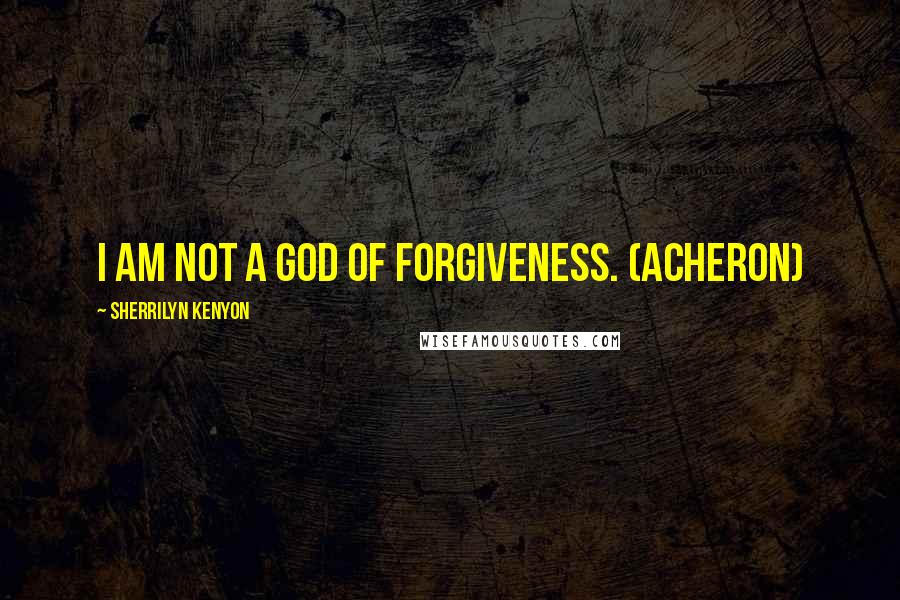 Sherrilyn Kenyon Quotes: I am not a god of forgiveness. (Acheron)