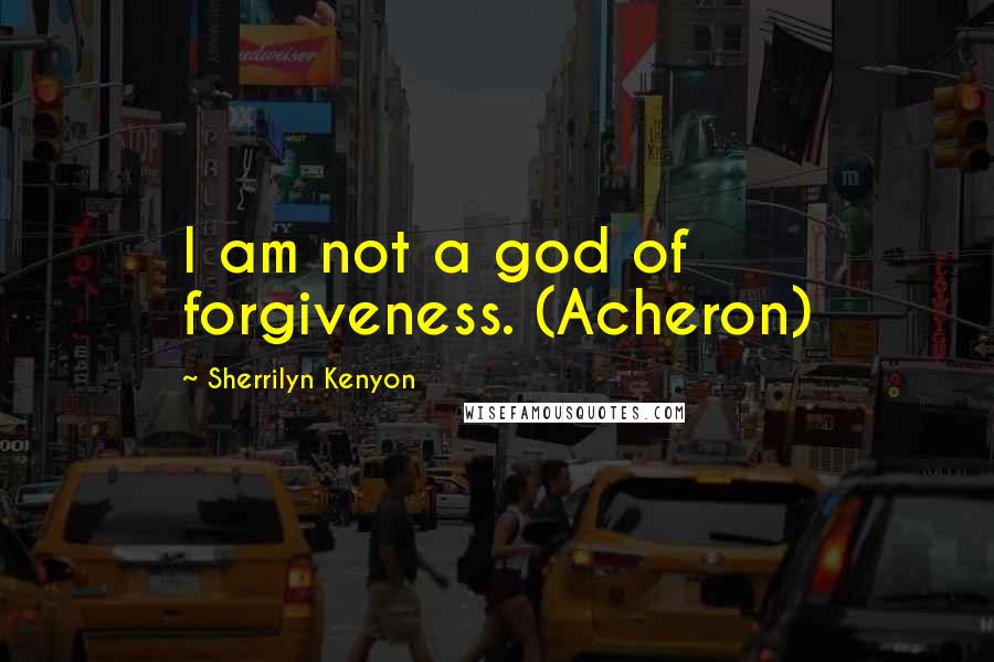 Sherrilyn Kenyon Quotes: I am not a god of forgiveness. (Acheron)