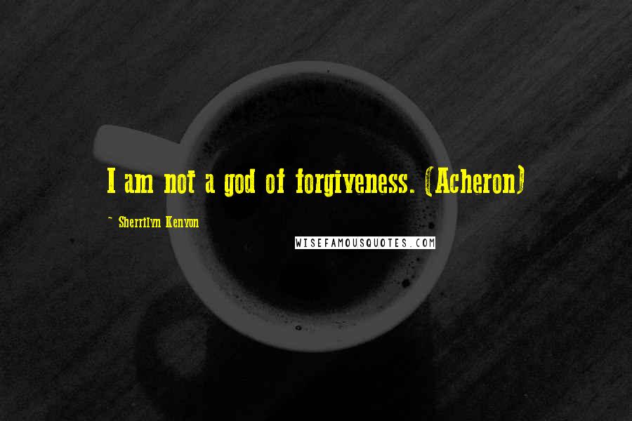 Sherrilyn Kenyon Quotes: I am not a god of forgiveness. (Acheron)