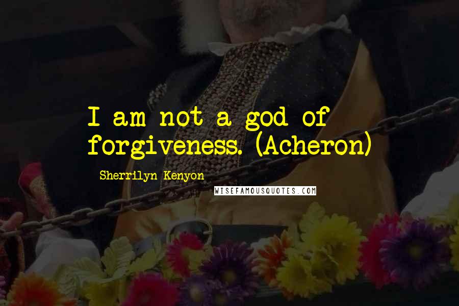 Sherrilyn Kenyon Quotes: I am not a god of forgiveness. (Acheron)