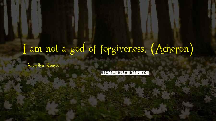 Sherrilyn Kenyon Quotes: I am not a god of forgiveness. (Acheron)