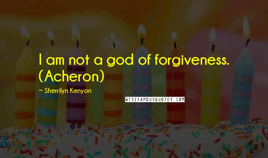 Sherrilyn Kenyon Quotes: I am not a god of forgiveness. (Acheron)