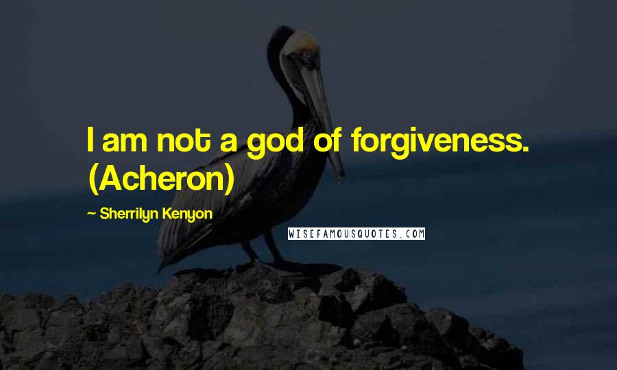 Sherrilyn Kenyon Quotes: I am not a god of forgiveness. (Acheron)