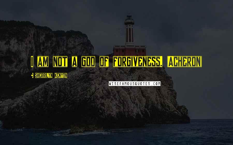 Sherrilyn Kenyon Quotes: I am not a god of forgiveness. (Acheron)