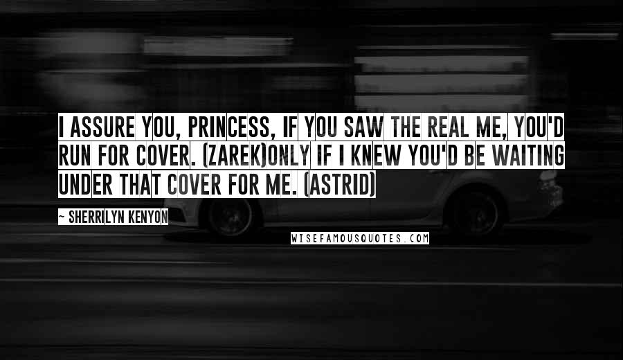 Sherrilyn Kenyon Quotes: I assure you, princess, if you saw the real me, you'd run for cover. (Zarek)Only if I knew you'd be waiting under that cover for me. (Astrid)