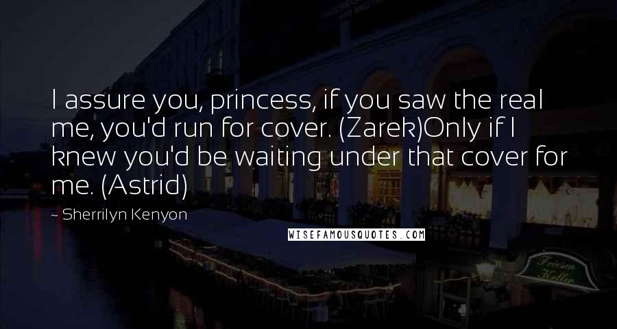 Sherrilyn Kenyon Quotes: I assure you, princess, if you saw the real me, you'd run for cover. (Zarek)Only if I knew you'd be waiting under that cover for me. (Astrid)