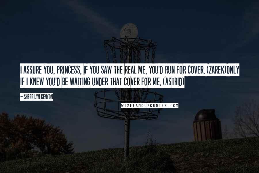 Sherrilyn Kenyon Quotes: I assure you, princess, if you saw the real me, you'd run for cover. (Zarek)Only if I knew you'd be waiting under that cover for me. (Astrid)