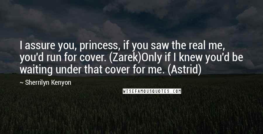 Sherrilyn Kenyon Quotes: I assure you, princess, if you saw the real me, you'd run for cover. (Zarek)Only if I knew you'd be waiting under that cover for me. (Astrid)