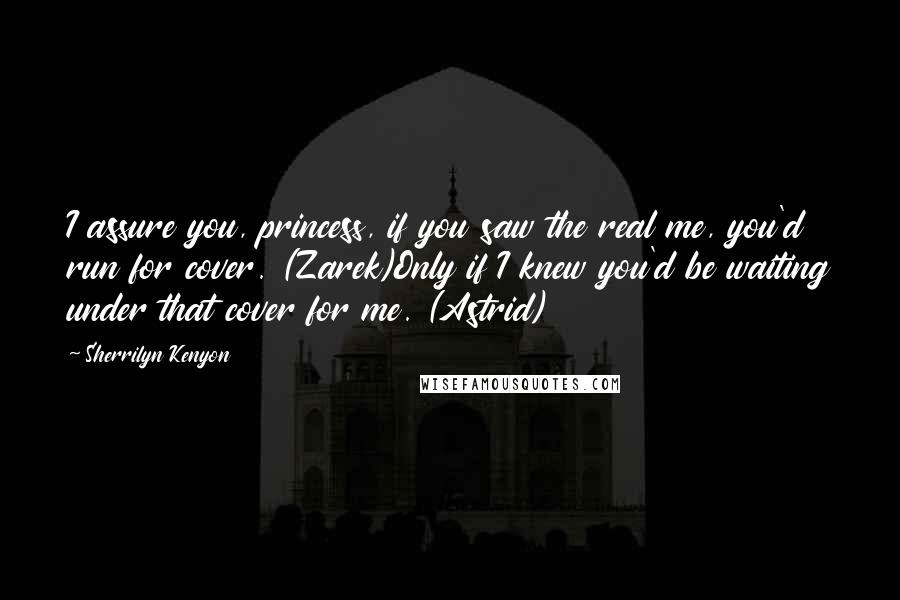 Sherrilyn Kenyon Quotes: I assure you, princess, if you saw the real me, you'd run for cover. (Zarek)Only if I knew you'd be waiting under that cover for me. (Astrid)