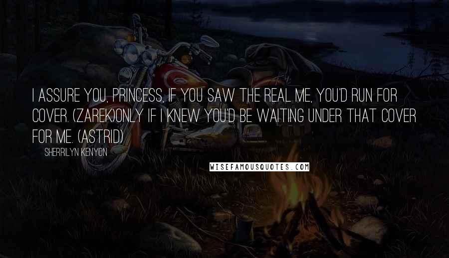 Sherrilyn Kenyon Quotes: I assure you, princess, if you saw the real me, you'd run for cover. (Zarek)Only if I knew you'd be waiting under that cover for me. (Astrid)