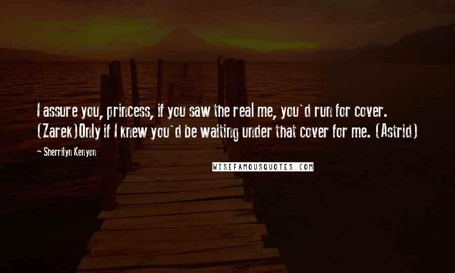 Sherrilyn Kenyon Quotes: I assure you, princess, if you saw the real me, you'd run for cover. (Zarek)Only if I knew you'd be waiting under that cover for me. (Astrid)