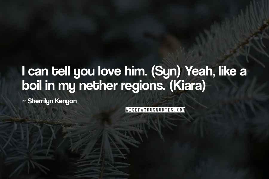 Sherrilyn Kenyon Quotes: I can tell you love him. (Syn) Yeah, like a boil in my nether regions. (Kiara)