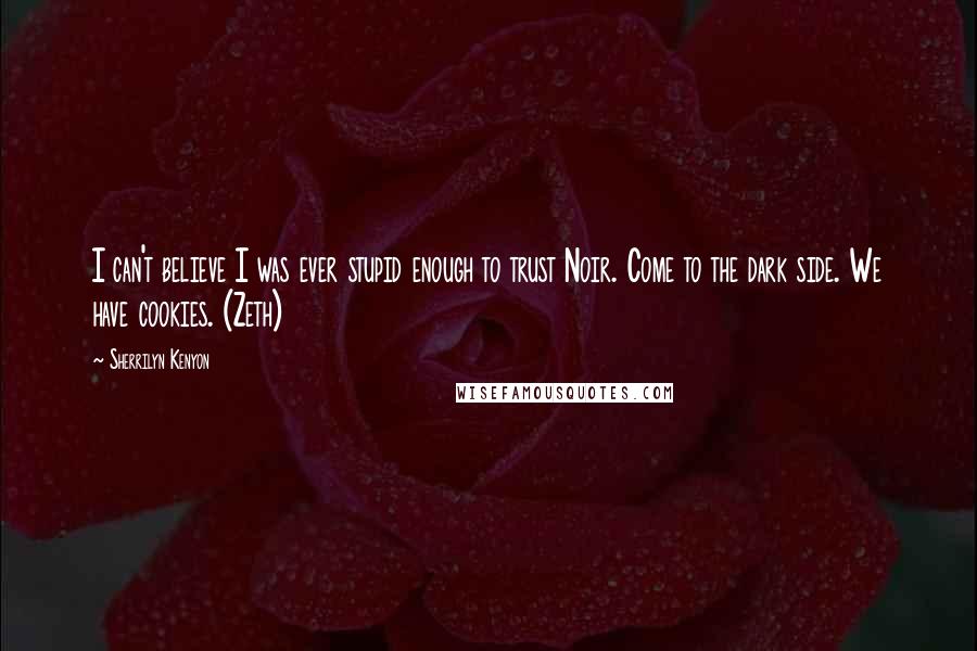 Sherrilyn Kenyon Quotes: I can't believe I was ever stupid enough to trust Noir. Come to the dark side. We have cookies. (Zeth)