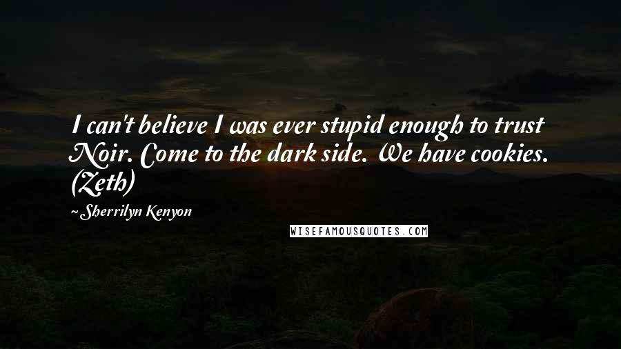 Sherrilyn Kenyon Quotes: I can't believe I was ever stupid enough to trust Noir. Come to the dark side. We have cookies. (Zeth)