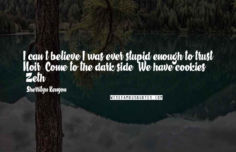 Sherrilyn Kenyon Quotes: I can't believe I was ever stupid enough to trust Noir. Come to the dark side. We have cookies. (Zeth)