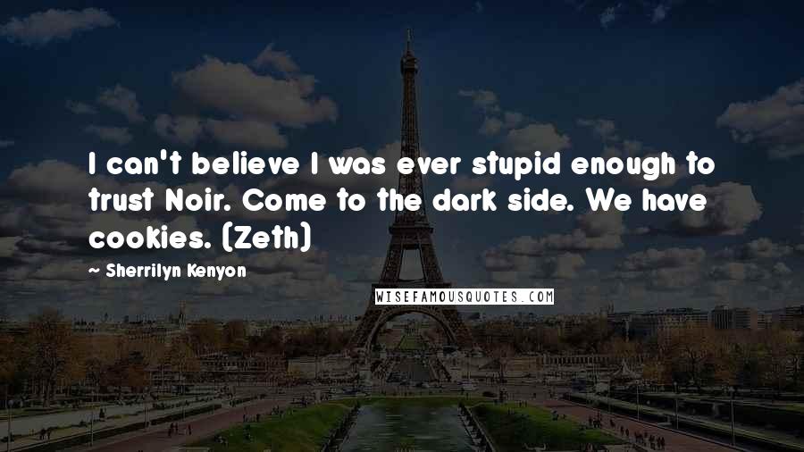 Sherrilyn Kenyon Quotes: I can't believe I was ever stupid enough to trust Noir. Come to the dark side. We have cookies. (Zeth)