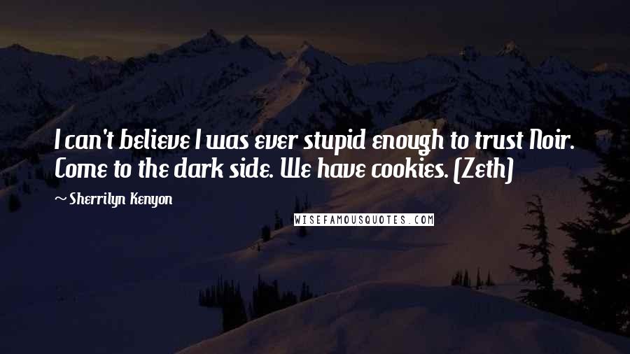 Sherrilyn Kenyon Quotes: I can't believe I was ever stupid enough to trust Noir. Come to the dark side. We have cookies. (Zeth)