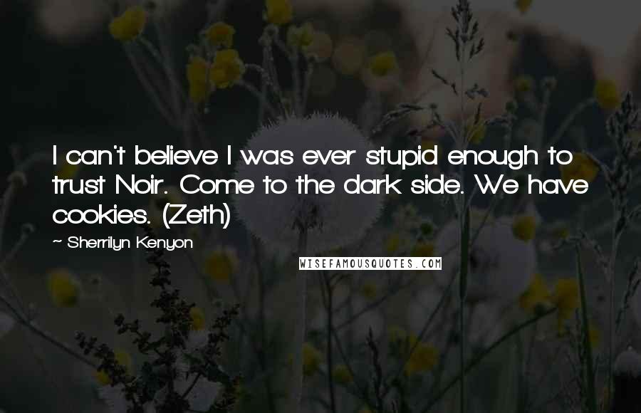 Sherrilyn Kenyon Quotes: I can't believe I was ever stupid enough to trust Noir. Come to the dark side. We have cookies. (Zeth)