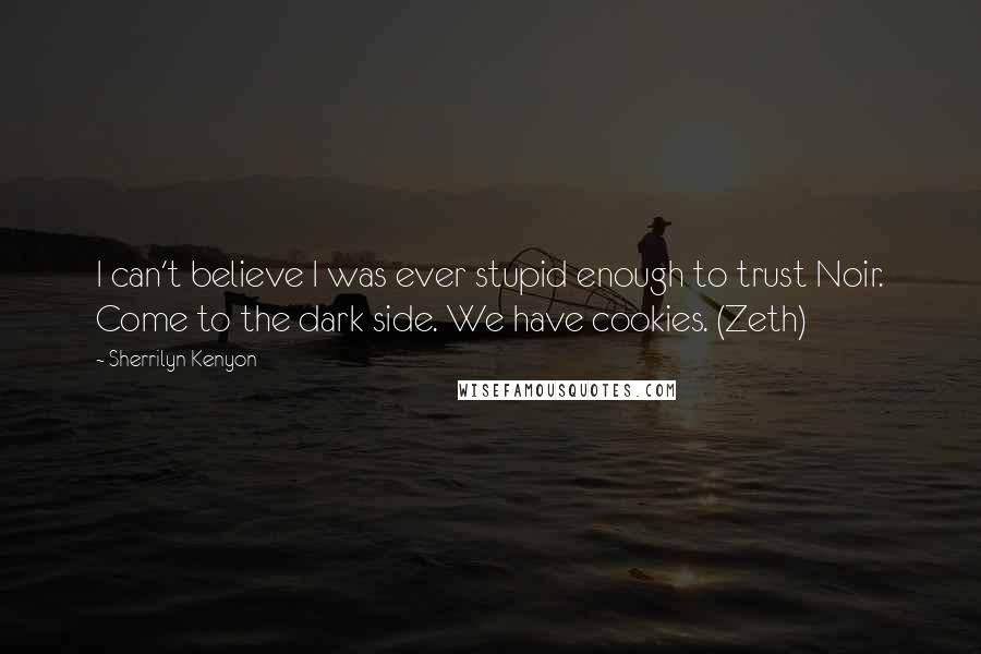 Sherrilyn Kenyon Quotes: I can't believe I was ever stupid enough to trust Noir. Come to the dark side. We have cookies. (Zeth)