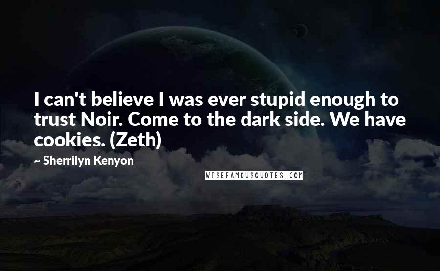 Sherrilyn Kenyon Quotes: I can't believe I was ever stupid enough to trust Noir. Come to the dark side. We have cookies. (Zeth)