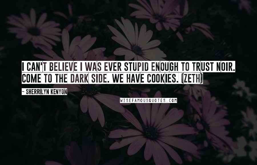 Sherrilyn Kenyon Quotes: I can't believe I was ever stupid enough to trust Noir. Come to the dark side. We have cookies. (Zeth)