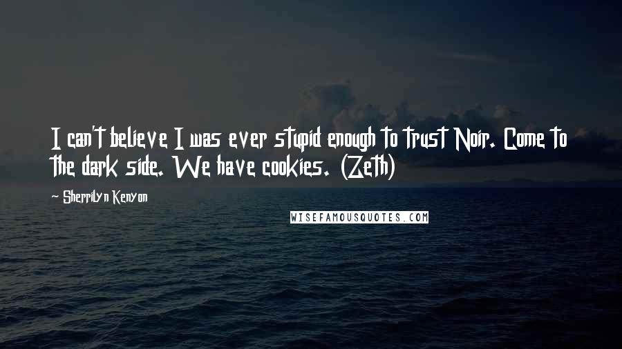 Sherrilyn Kenyon Quotes: I can't believe I was ever stupid enough to trust Noir. Come to the dark side. We have cookies. (Zeth)