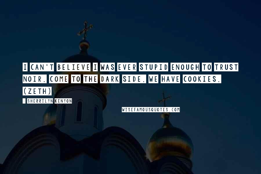 Sherrilyn Kenyon Quotes: I can't believe I was ever stupid enough to trust Noir. Come to the dark side. We have cookies. (Zeth)