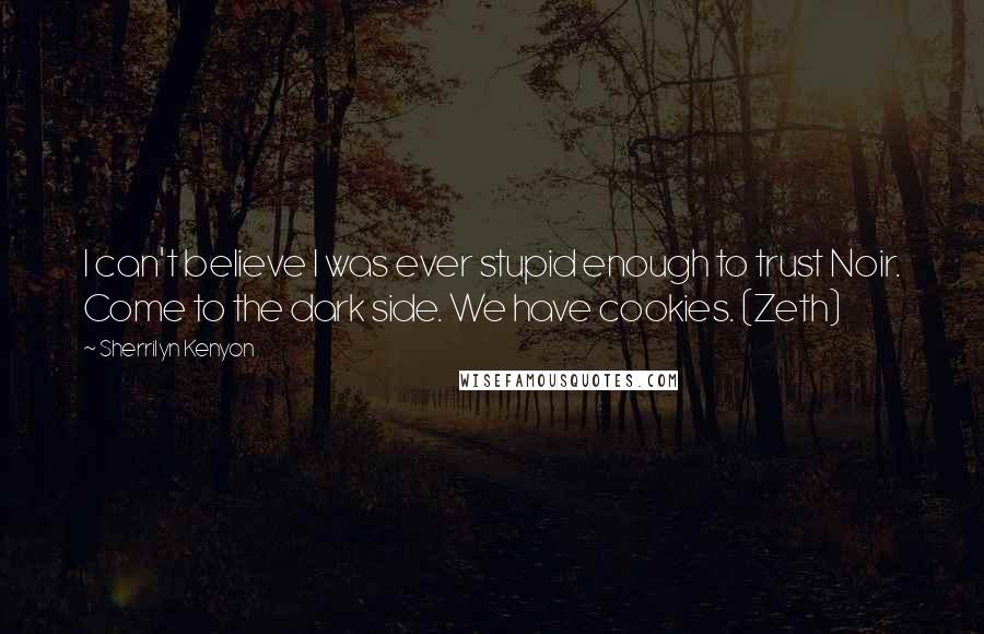 Sherrilyn Kenyon Quotes: I can't believe I was ever stupid enough to trust Noir. Come to the dark side. We have cookies. (Zeth)