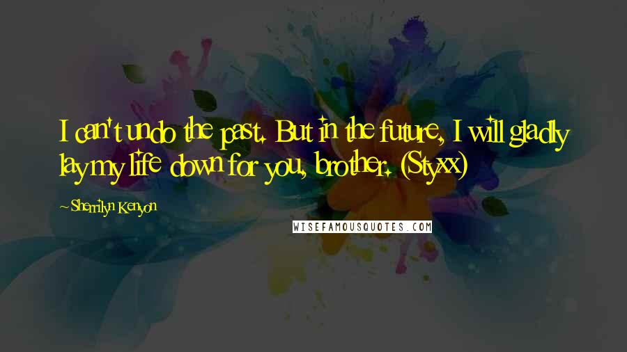 Sherrilyn Kenyon Quotes: I can't undo the past. But in the future, I will gladly lay my life down for you, brother. (Styxx)