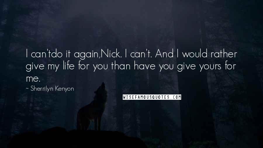 Sherrilyn Kenyon Quotes: I can'tdo it again,Nick. I can't. And I would rather give my life for you than have you give yours for me.