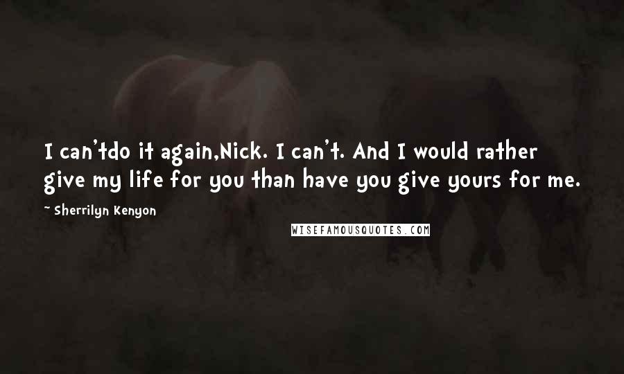 Sherrilyn Kenyon Quotes: I can'tdo it again,Nick. I can't. And I would rather give my life for you than have you give yours for me.