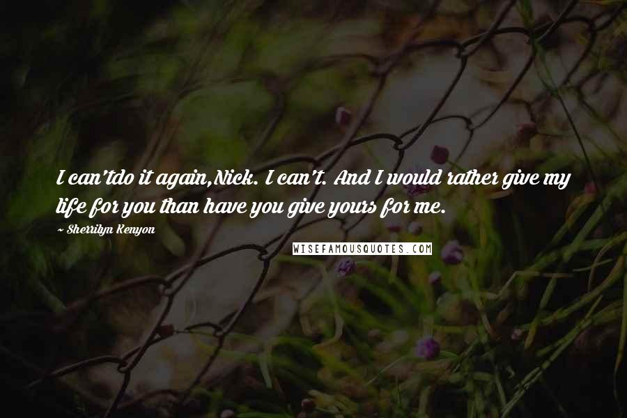 Sherrilyn Kenyon Quotes: I can'tdo it again,Nick. I can't. And I would rather give my life for you than have you give yours for me.