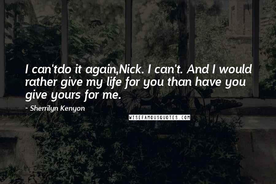 Sherrilyn Kenyon Quotes: I can'tdo it again,Nick. I can't. And I would rather give my life for you than have you give yours for me.