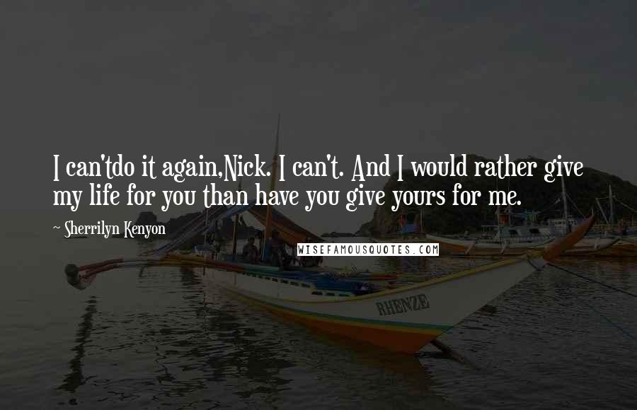 Sherrilyn Kenyon Quotes: I can'tdo it again,Nick. I can't. And I would rather give my life for you than have you give yours for me.