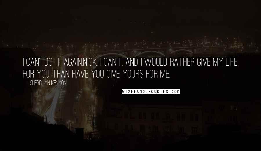 Sherrilyn Kenyon Quotes: I can'tdo it again,Nick. I can't. And I would rather give my life for you than have you give yours for me.