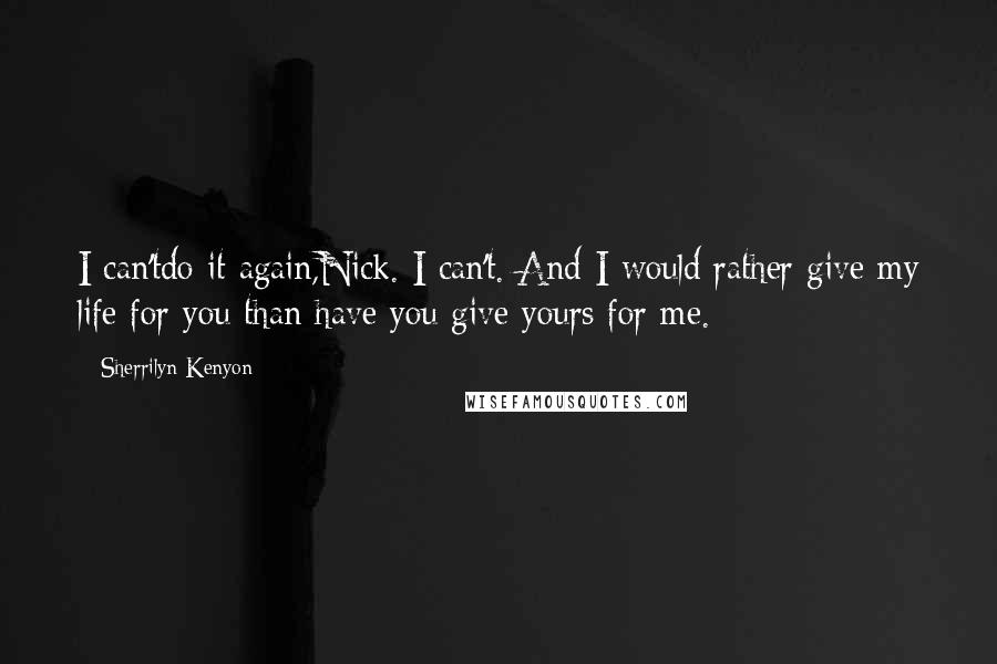 Sherrilyn Kenyon Quotes: I can'tdo it again,Nick. I can't. And I would rather give my life for you than have you give yours for me.