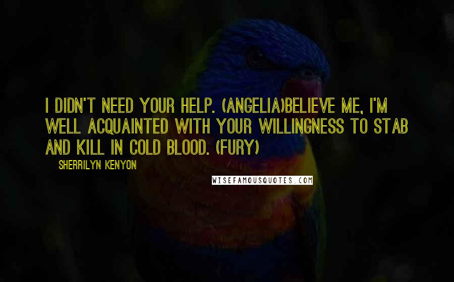 Sherrilyn Kenyon Quotes: I didn't need your help. (Angelia)Believe me, I'm well acquainted with your willingness to stab and kill in cold blood. (Fury)