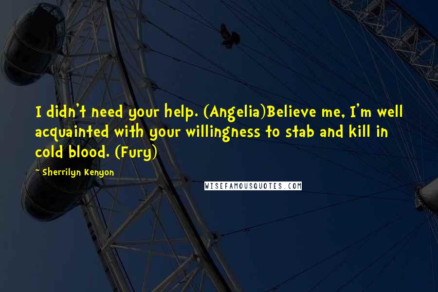 Sherrilyn Kenyon Quotes: I didn't need your help. (Angelia)Believe me, I'm well acquainted with your willingness to stab and kill in cold blood. (Fury)