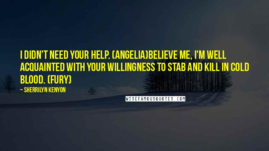 Sherrilyn Kenyon Quotes: I didn't need your help. (Angelia)Believe me, I'm well acquainted with your willingness to stab and kill in cold blood. (Fury)