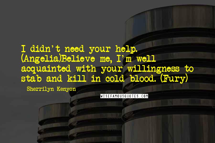 Sherrilyn Kenyon Quotes: I didn't need your help. (Angelia)Believe me, I'm well acquainted with your willingness to stab and kill in cold blood. (Fury)