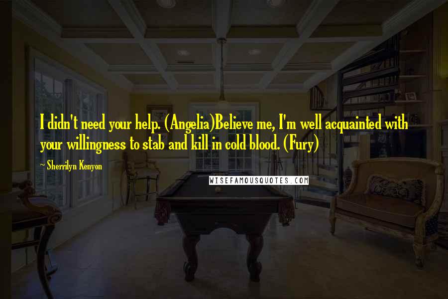 Sherrilyn Kenyon Quotes: I didn't need your help. (Angelia)Believe me, I'm well acquainted with your willingness to stab and kill in cold blood. (Fury)